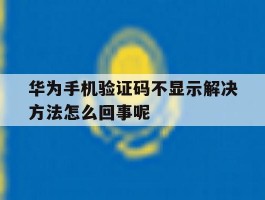 包含华为手机验证码不显示解决方法怎么回事呢的词条