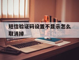 短信验证码设置不显示怎么取消掉