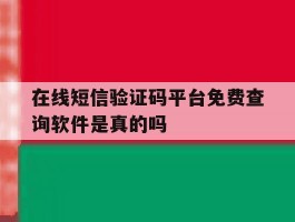 在线短信验证码平台免费查询软件是真的吗的简单介绍
