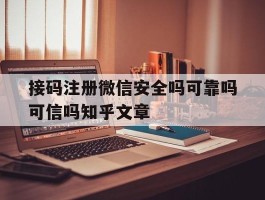 接码注册微信安全吗可靠吗可信吗知乎文章