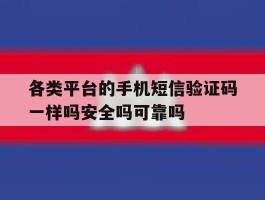 各类平台的手机短信验证码一样吗安全吗可靠吗的简单介绍