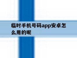 临时手机号码app安卓怎么用的呢