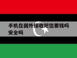 手机在国外接收短信要钱吗安全吗