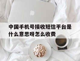 中国手机号接收短信平台是什么意思呀怎么收费的简单介绍