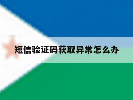 短信验证码获取异常怎么办