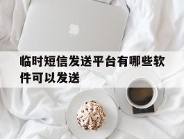 临时短信发送平台有哪些软件可以发送