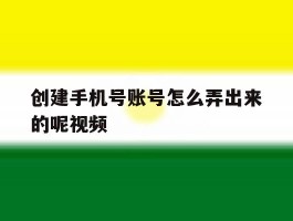 创建手机号账号怎么弄出来的呢视频