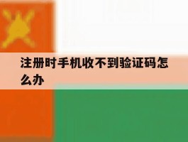注册时手机收不到验证码怎么办