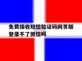 包含免费接收短信验证码网页版登录不了微信吗的词条
