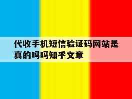代收手机短信验证码网站是真的吗吗知乎文章