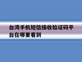 台湾手机短信接收验证码平台在哪里看到