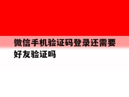 微信手机验证码登录还需要好友验证吗