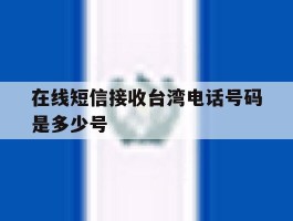 在线短信接收台湾电话号码是多少号