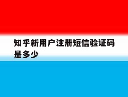 知乎新用户注册短信验证码是多少