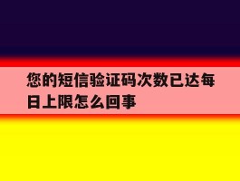 包含您的短信验证码次数已达每日上限怎么回事的词条