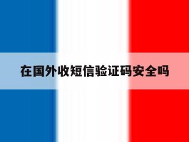 在国外收短信验证码安全吗