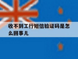 收不到工行短信验证码是怎么回事儿