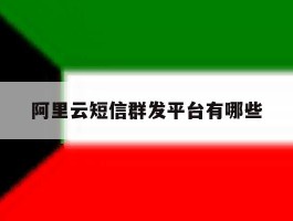 阿里云短信群发平台有哪些