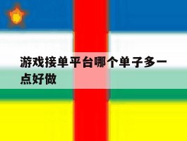 关于游戏接单平台哪个单子多一点好做的信息