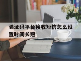 验证码平台接收短信怎么设置时间长短