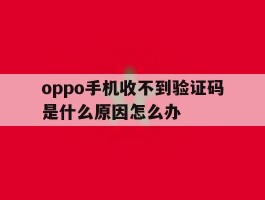 oppo手机收不到验证码是什么原因怎么办