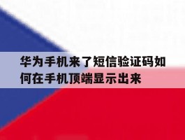 华为手机来了短信验证码如何在手机顶端显示出来的简单介绍