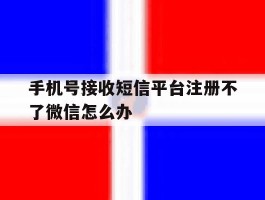 手机号接收短信平台注册不了微信怎么办