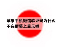 苹果手机短信验证码为什么不在屏幕上显示呢