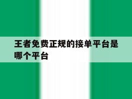 王者免费正规的接单平台是哪个平台
