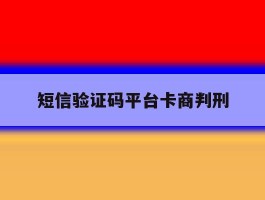 短信验证码平台卡商判刑的简单介绍