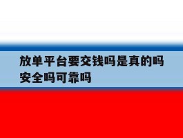 关于放单平台要交钱吗是真的吗安全吗可靠吗的信息