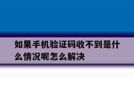 如果手机验证码收不到是什么情况呢怎么解决的简单介绍