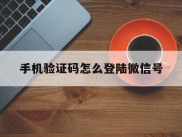 手机验证码怎么登陆微信号
