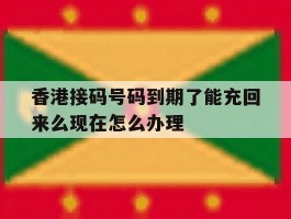 香港接码号码到期了能充回来么现在怎么办理