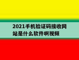 2021手机验证码接收网站是什么软件啊视频