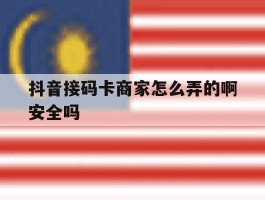 抖音接码卡商家怎么弄的啊安全吗