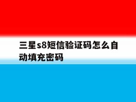 关于三星s8短信验证码怎么自动填充密码的信息