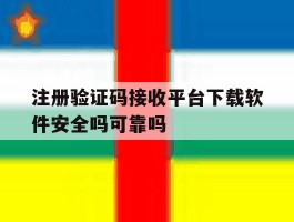 注册验证码接收平台下载软件安全吗可靠吗的简单介绍