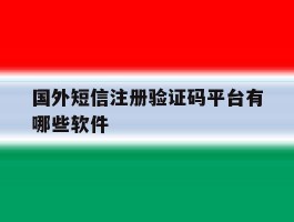 国外短信注册验证码平台有哪些软件