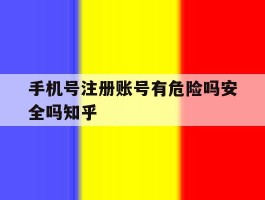 手机号注册账号有危险吗安全吗知乎