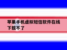 苹果手机虚拟短信软件在线下载不了