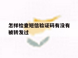 怎样检查短信验证码有没有被转发过