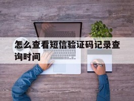 怎么查看短信验证码记录查询时间