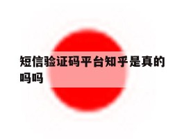 短信验证码平台知乎是真的吗吗