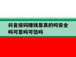 包含抖音接码赚钱是真的吗安全吗可靠吗可信吗的词条