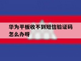 华为平板收不到短信验证码怎么办呀