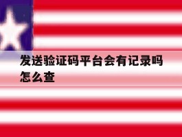 发送验证码平台会有记录吗怎么查