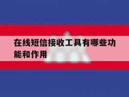 在线短信接收工具有哪些功能和作用