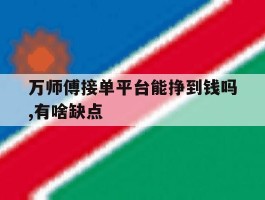 万师傅接单平台能挣到钱吗,有啥缺点