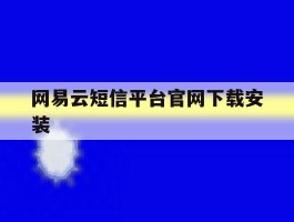 关于网易云短信平台官网下载安装的信息